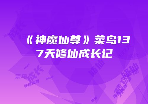 《神魔仙尊》菜鸟137天修仙成长记
