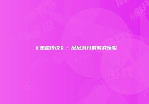 《热血传说》：层层剥开的游戏乐趣