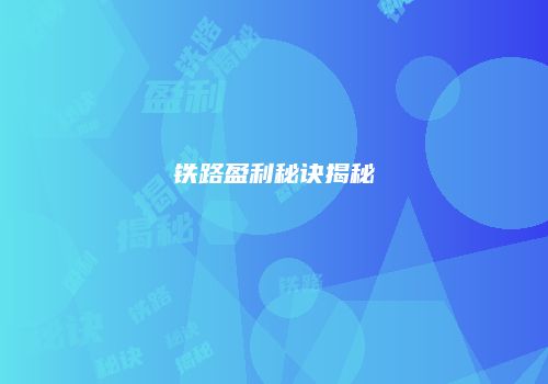 铁路盈利秘诀揭秘