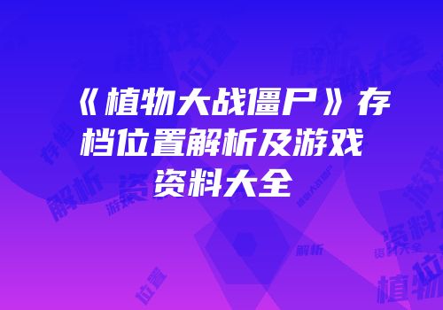 《植物大战僵尸》存档位置解析及游戏资料大全