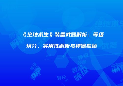 《绝地求生》装备武器解析：等级划分、实用性解析与神器揭秘