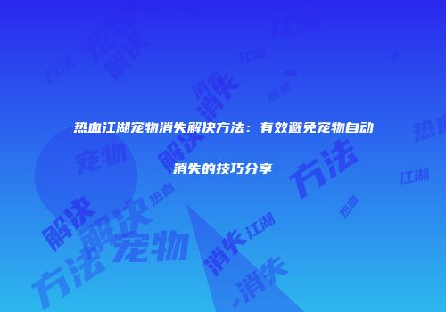 热血江湖宠物消失解决方法：有效避免宠物自动消失的技巧分享