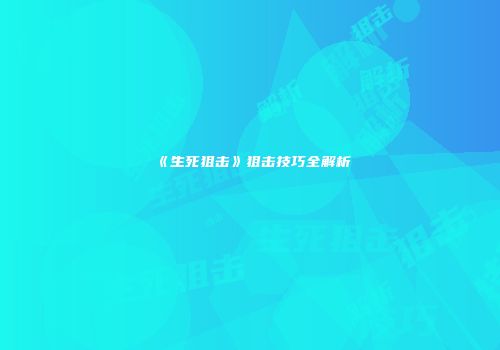 《生死狙击》狙击技巧全解析