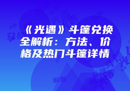 《光遇》斗篷兑换全解析：方法、价格及热门斗篷详情
