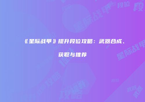 《星际战甲》提升段位攻略：武器合成、获取与推荐
