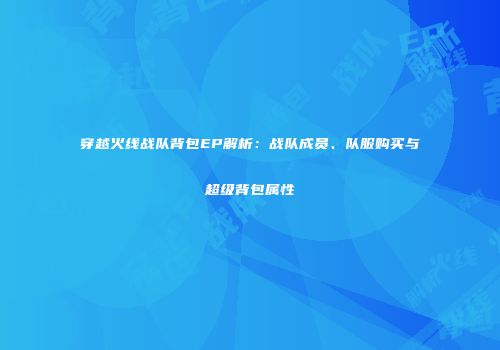穿越火线战队背包EP解析：战队成员、队服购买与超级背包属性
