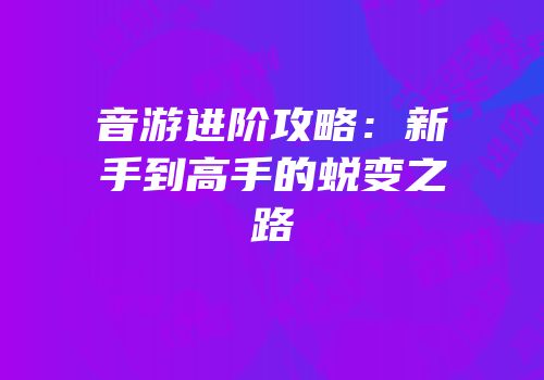 音游进阶攻略：新手到高手的蜕变之路