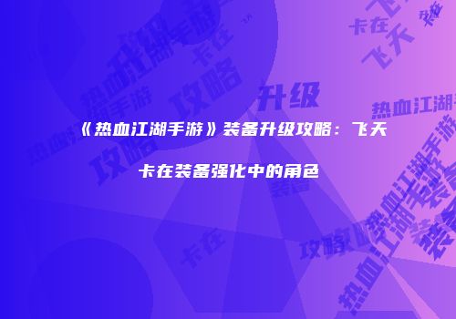 《热血江湖手游》装备升级攻略：飞天卡在装备强化中的角色