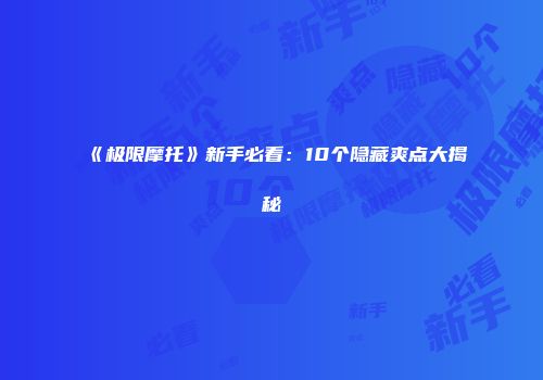 《极限摩托》新手必看：10个隐藏爽点大揭秘