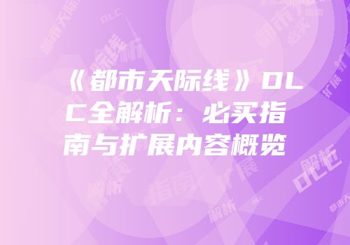 《都市天际线》DLC全解析：必买指南与扩展内容概览