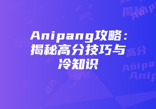 Anipang攻略：揭秘高分技巧与冷知识