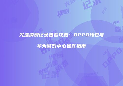 光遇消费记录查看攻略：OPPO钱包与华为游戏中心操作指南