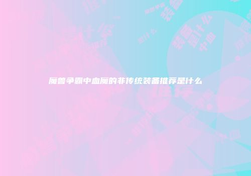 魔兽争霸中血魔的非传统装备推荐是什么