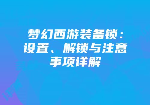 梦幻西游装备锁：设置、解锁与注意事项详解