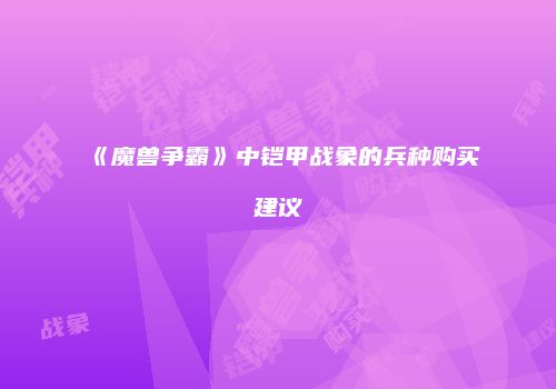 《魔兽争霸》中铠甲战象的兵种购买建议