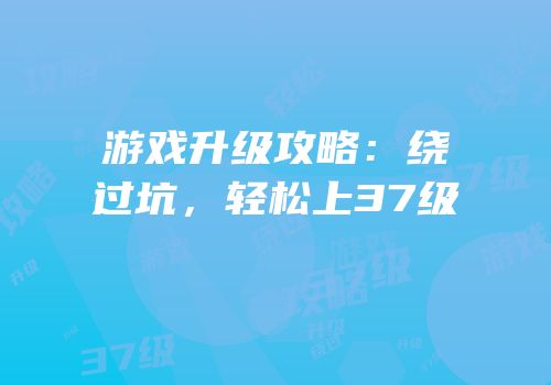 游戏升级攻略：绕过坑，轻松上37级