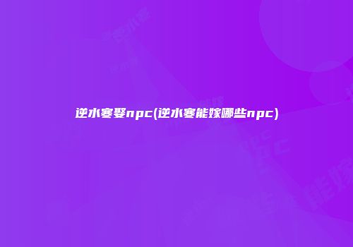 逆水寒娶npc(逆水寒能嫁哪些npc)