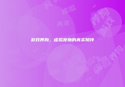 游戏养狗，虚拟宠物的真实陪伴