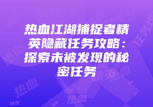 热血江湖捕捉者精英隐藏任务攻略：探索未被发现的秘密任务