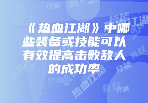 《热血江湖》中哪些装备或技能可以有效提高击败敌人的成功率