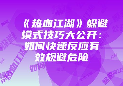 《热血江湖》躲避模式技巧大公开：如何快速反应有效规避危险