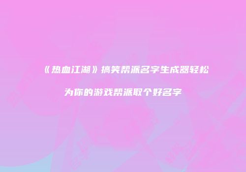 《热血江湖》搞笑帮派名字生成器轻松为你的游戏帮派取个好名字