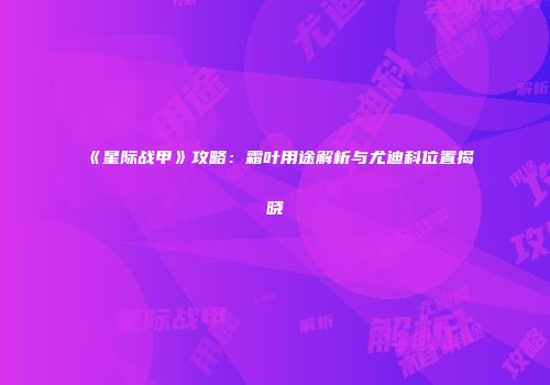 《星际战甲》攻略：霜叶用途解析与尤迪科位置揭晓