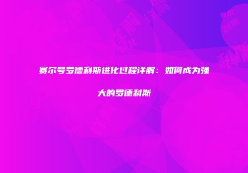 赛尔号罗德利斯进化过程详解：如何成为强大的罗德利斯