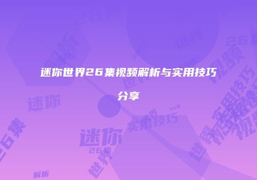迷你世界26集视频解析与实用技巧分享
