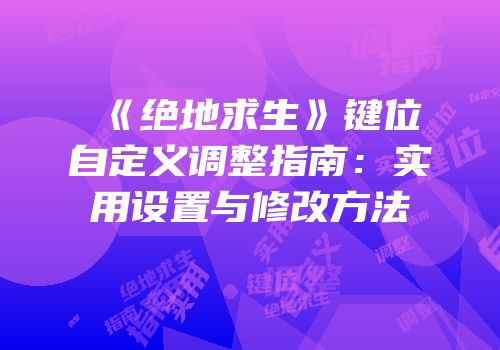 《绝地求生》键位自定义调整指南：实用设置与修改方法