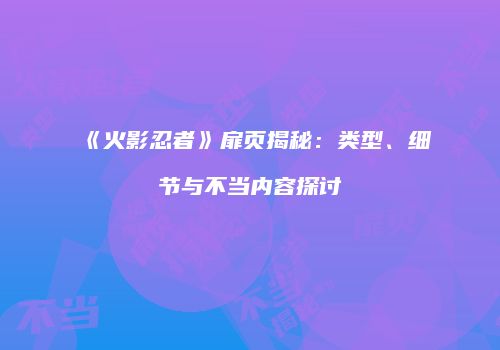 《火影忍者》扉页揭秘：类型、细节与不当内容探讨