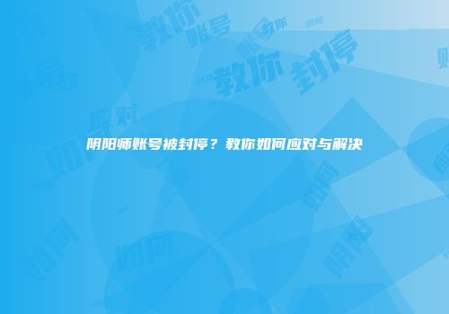 阴阳师账号被封停？教你如何应对与解决