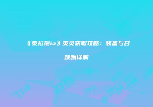 《泰拉瑞ia》英灵获取攻略：装备与召唤物详解