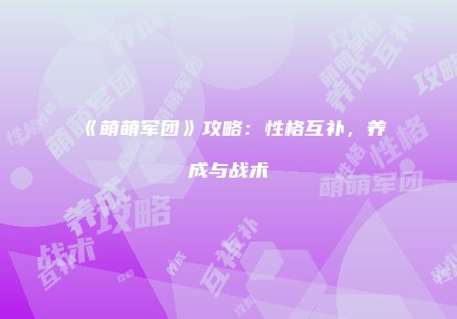 《萌萌军团》攻略：性格互补，养成与战术