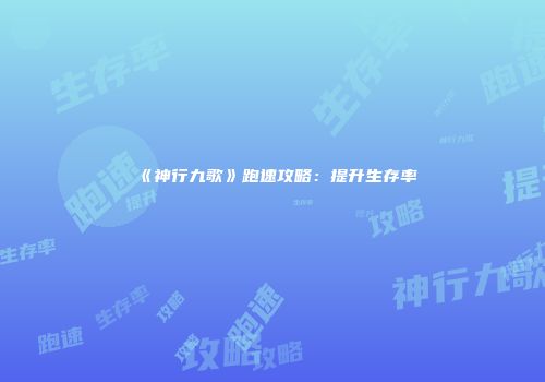 《神行九歌》跑速攻略：提升生存率