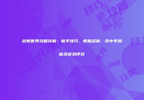 战舰世界攻略详解：新手技巧、舰船名称、命中率揭秘及游戏评价