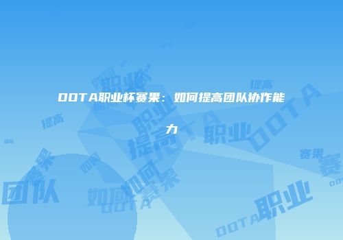 DOTA职业杯赛果：如何提高团队协作能力