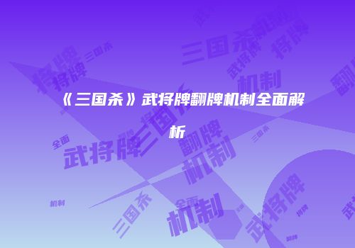 《三国杀》武将牌翻牌机制全面解析