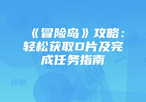 《冒险岛》攻略：轻松获取D片及完成任务指南
