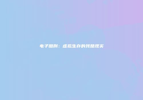 电子酷刑：虚拟生存的残酷现实