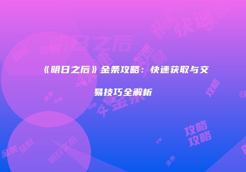 《明日之后》金条攻略：快速获取与交易技巧全解析
