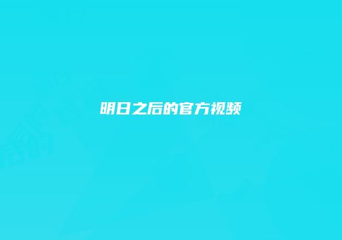 明日之后的官方视频
