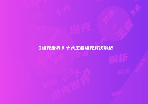 《坦克世界》十大王者坦克对决解析