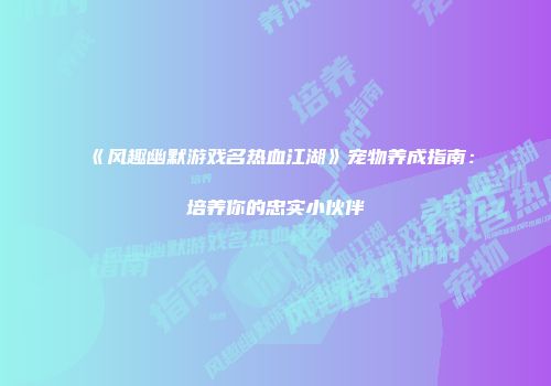 《风趣幽默游戏名热血江湖》宠物养成指南：培养你的忠实小伙伴