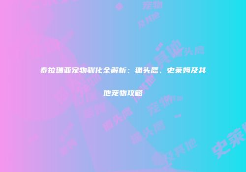 泰拉瑞亚宠物驯化全解析：猫头鹰、史莱姆及其他宠物攻略