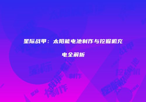 星际战甲：太阳能电池制作与挖掘机充电全解析