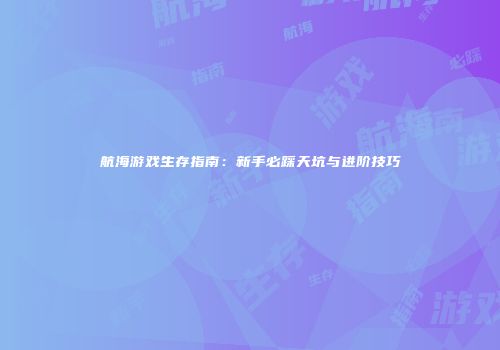 航海游戏生存指南：新手必踩天坑与进阶技巧