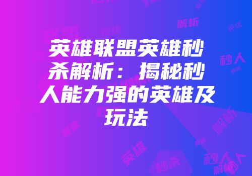 英雄联盟英雄秒杀解析：揭秘秒人能力强的英雄及玩法