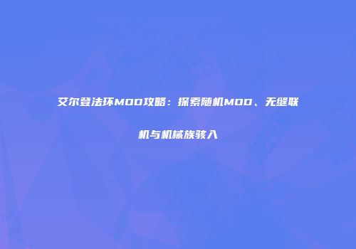 艾尔登法环MOD攻略：探索随机MOD、无缝联机与机械族骇入