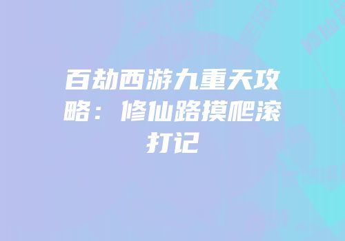 百劫西游九重天攻略：修仙路摸爬滚打记